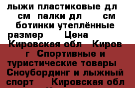 лыжи пластиковые дл.140 см.,палки дл. 108 см.,ботинки утеплённые размер 33 › Цена ­ 2 000 - Кировская обл., Киров г. Спортивные и туристические товары » Сноубординг и лыжный спорт   . Кировская обл.,Киров г.